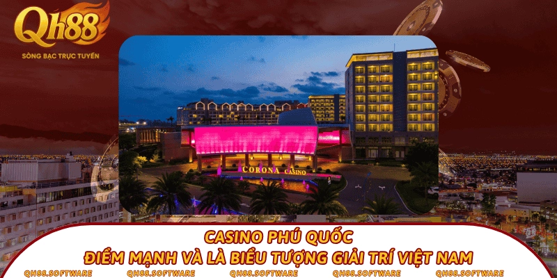 Casino Phú Quốc - Điểm mạnh và là biểu tượng giải trí Việt Nam