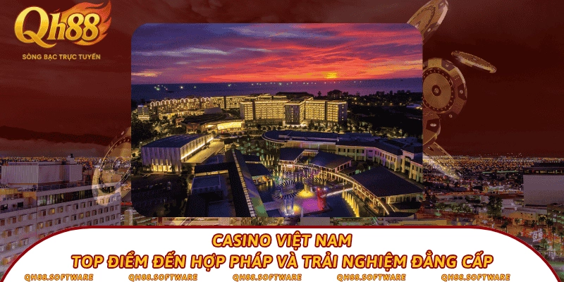 Casino Việt Nam - Top điểm đến hợp pháp và trải nghiệm đẳng cấp