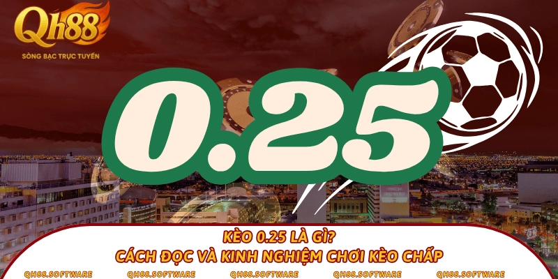 Kèo 0.25 là gì? Cách đọc và kinh nghiệm chơi kèo chấp