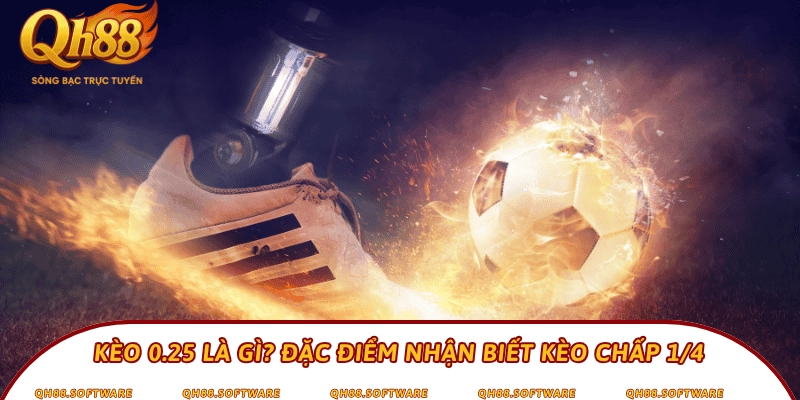 Kèo 0.25 là gì? Đặc điểm nhận biết kèo chấp 1/4