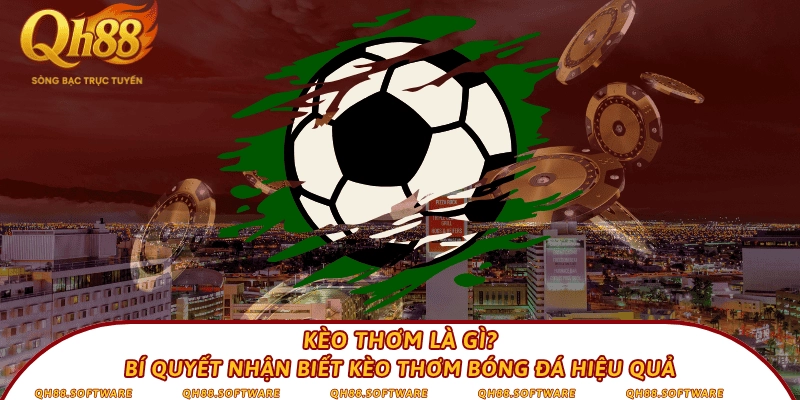 Kèo thơm là gì? Bí quyết nhận biết kèo thơm bóng đá hiệu quả