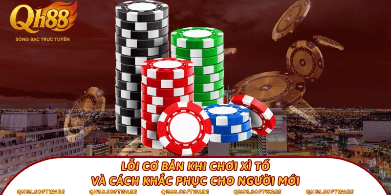 Lỗi cơ bản khi chơi Xì tố và cách khắc phục cho người mới