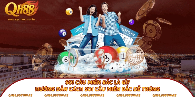 Soi cầu miền Bắc là gì? Hướng dẫn cách soi cầu miền Bắc dễ trúng