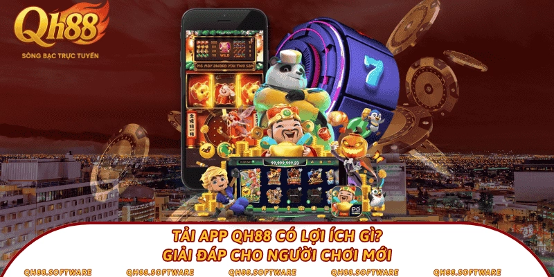 Tải app QH88 có lợi ích gì? Giải đáp cho người chơi mới