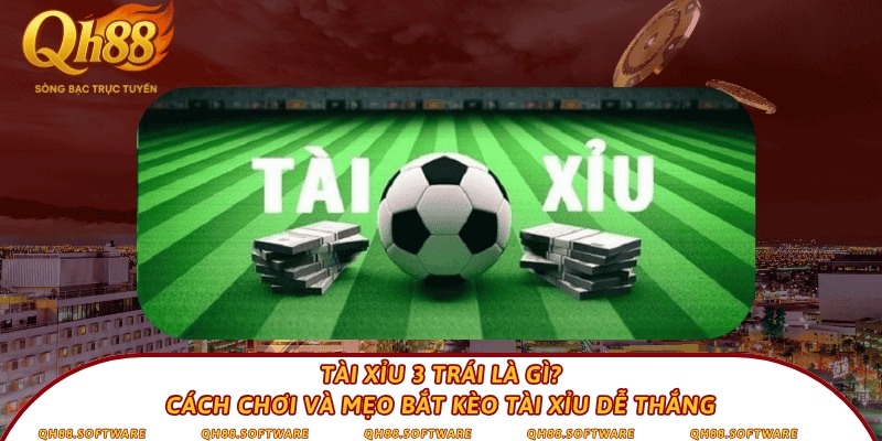 Tài xỉu 3 trái là gì? Cách chơi và mẹo bắt kèo tài xỉu dễ thắng