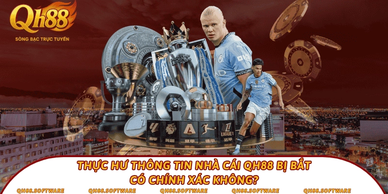 Thực hư thông tin nhà cái QH88 bị bắt có chính xác không?