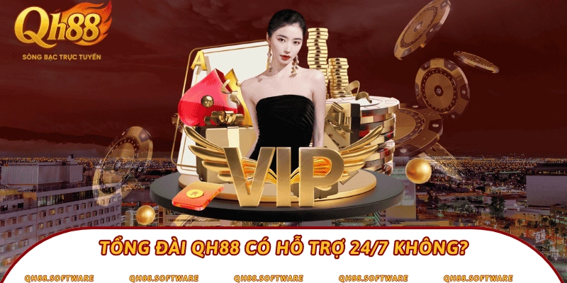 Tổng đài QH88 có hỗ trợ 24/7 không?