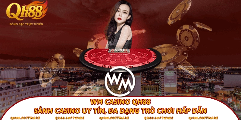WM Casino QH88 – Sảnh casino uy tín, đa dạng trò chơi hấp dẫn